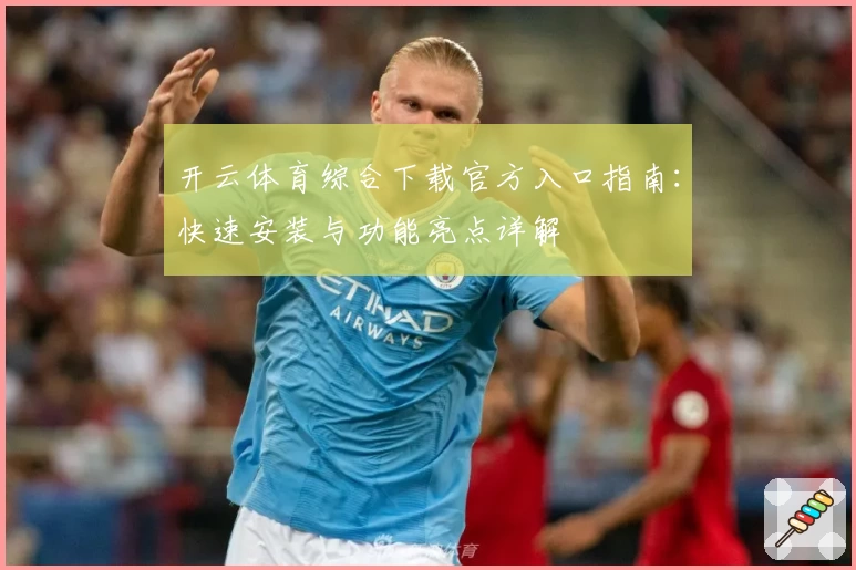 开云体育综合下载官方入口指南：快速安装与功能亮点详解