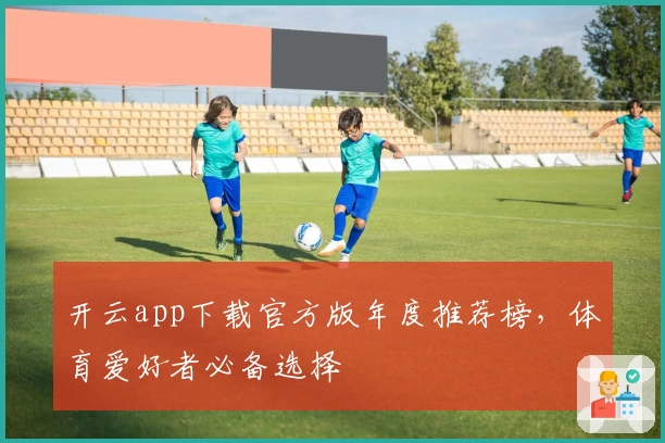 开云app下载官方版年度推荐榜，体育爱好者必备选择