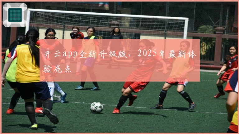 开云app全新升级版，2025年最新体验亮点