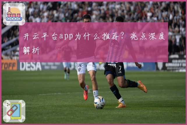 开云平台app为什么推荐？亮点深度解析