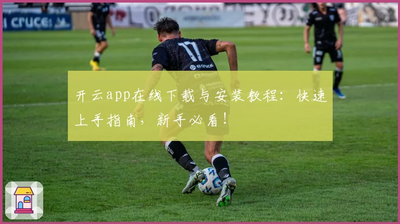 开云app在线下载与安装教程：快速上手指南，新手必看！