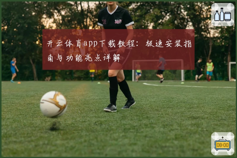 开云体育app下载教程：极速安装指南与功能亮点详解