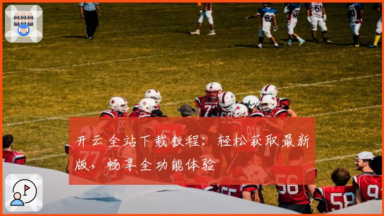 开云全站下载教程：轻松获取最新版，畅享全功能体验