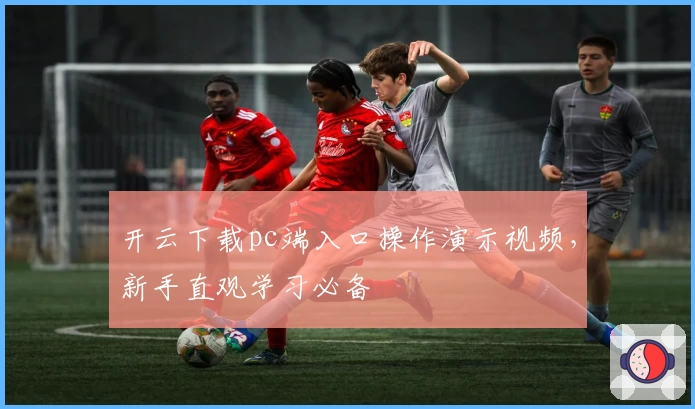 开云下载pc端入口操作演示视频，新手直观学习必备