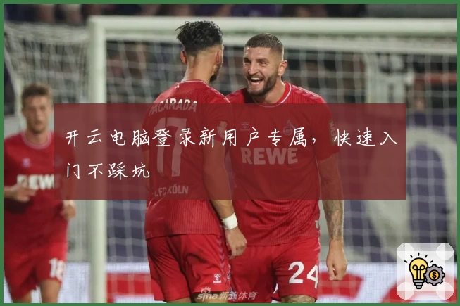 开云电脑登录新用户专属，快速入门不踩坑