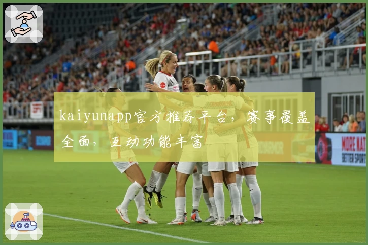 kaiyunapp官方推荐平台，赛事覆盖全面，互动功能丰富