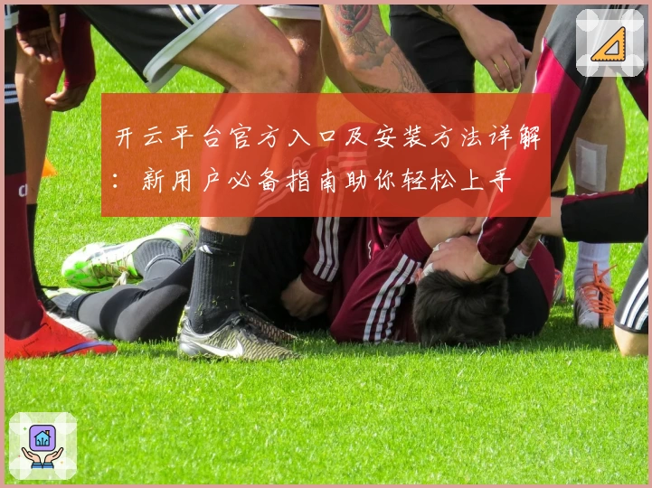 开云平台官方入口及安装方法详解：新用户必备指南助你轻松上手