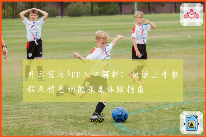 开云官方App入口解析：快速上手教程及特色功能深度体验指南