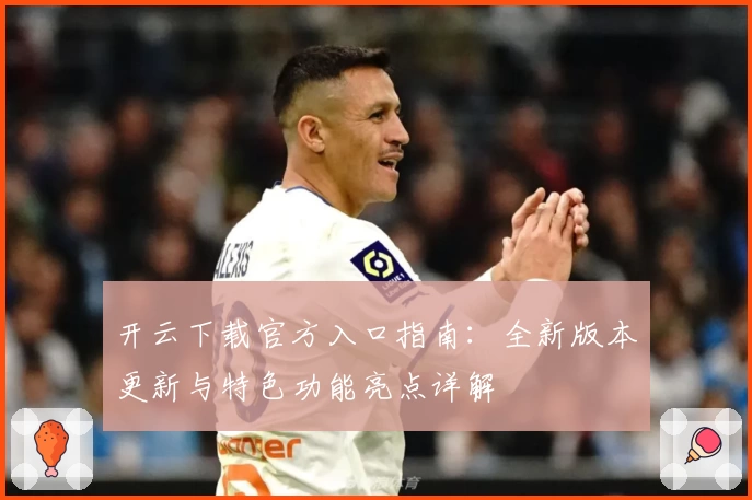 开云下载官方入口指南:全新版本更新与特色功能亮点详解