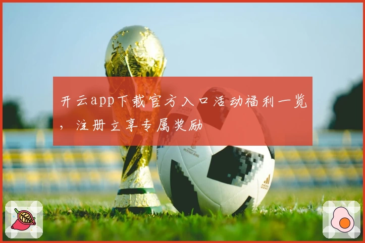 开云app下载官方入口活动福利一览，注册立享专属奖励