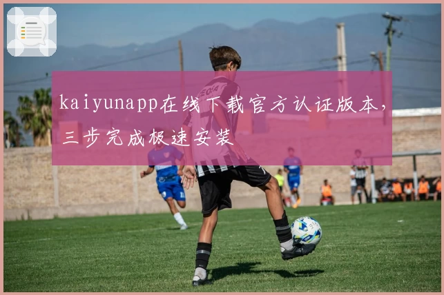 kaiyunapp在线下载官方认证版本，三步完成极速安装