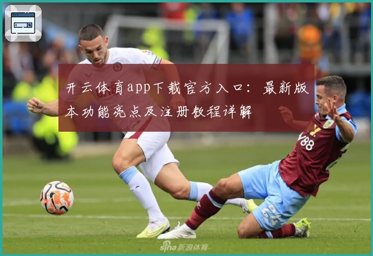 开云体育app下载官方入口：最新版本功能亮点及注册教程详解