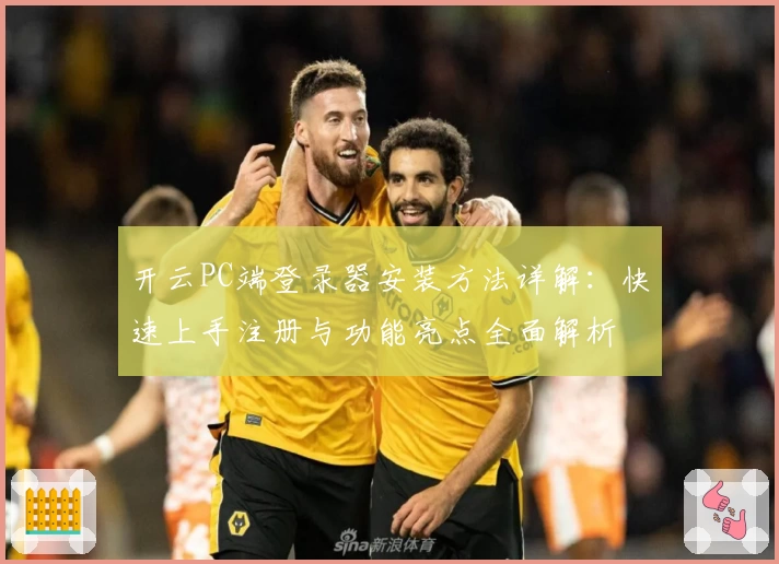 开云PC端登录器安装方法详解:快速上手注册与功能亮点全面解析