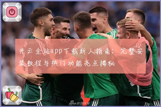 开云全站app下载新人指南：完整安装教程与热门功能亮点揭秘