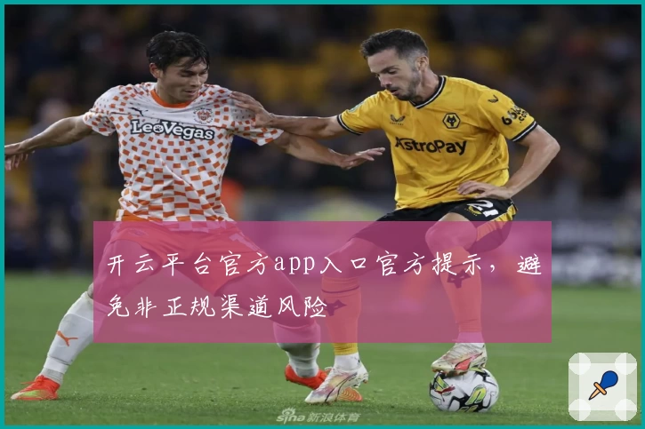 开云平台官方app入口官方提示，避免非正规渠道风险