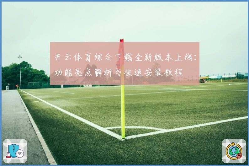开云体育综合下载全新版本上线：功能亮点解析与快速安装教程