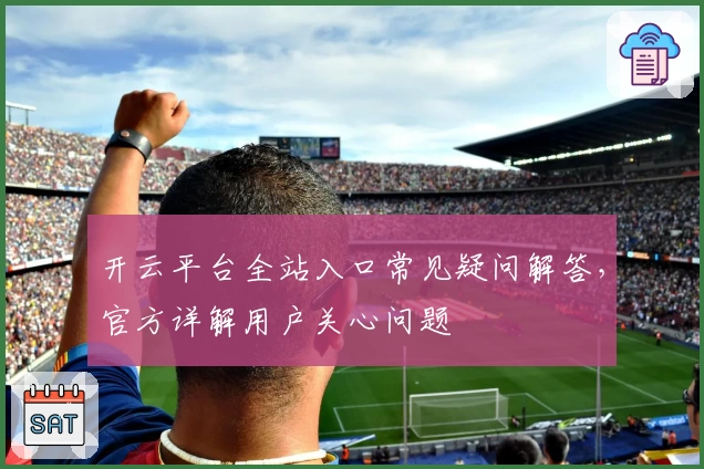 开云平台全站入口常见疑问解答，官方详解用户关心问题