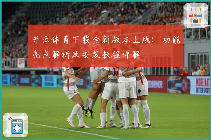 开云体育下载全新版本上线：功能亮点解析及安装教程详解