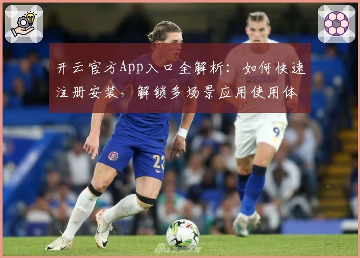 开云官方App入口全解析：如何快速注册安装，解锁多场景应用使用体验