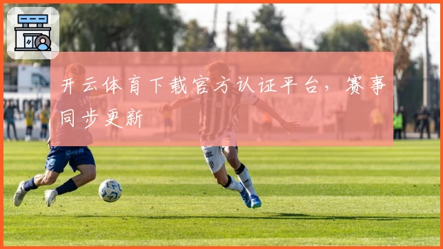 开云体育下载官方认证平台,赛事同步更新