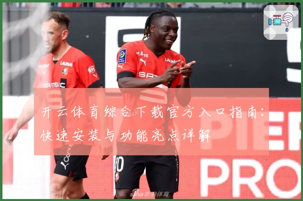 开云体育综合下载官方入口指南：快速安装与功能亮点详解