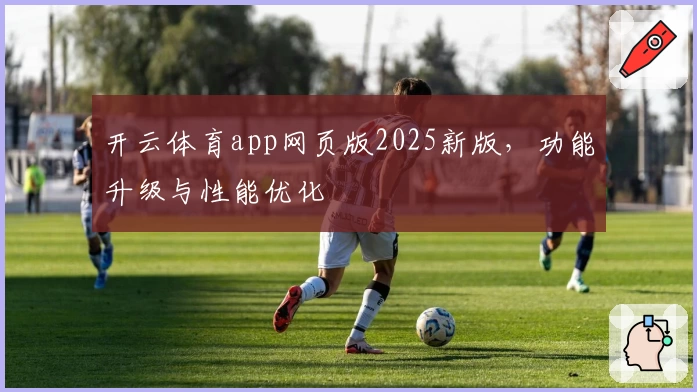 开云体育app网页版2025新版，功能升级与性能优化