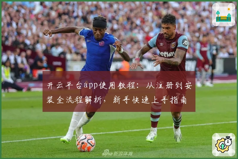 开云平台app使用教程：从注册到安装全流程解析，新手快速上手指南