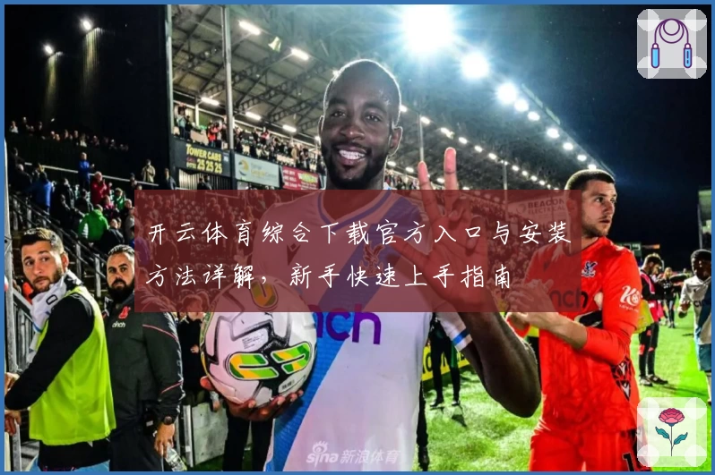 开云体育综合下载官方入口与安装方法详解，新手快速上手指南