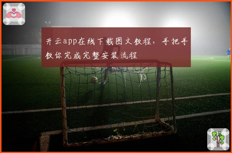 开云app在线下载图文教程,手把手教你完成完整安装流程