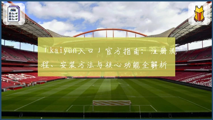 「kaiyun入口」官方指南：注册流程、安装方法与核心功能全解析