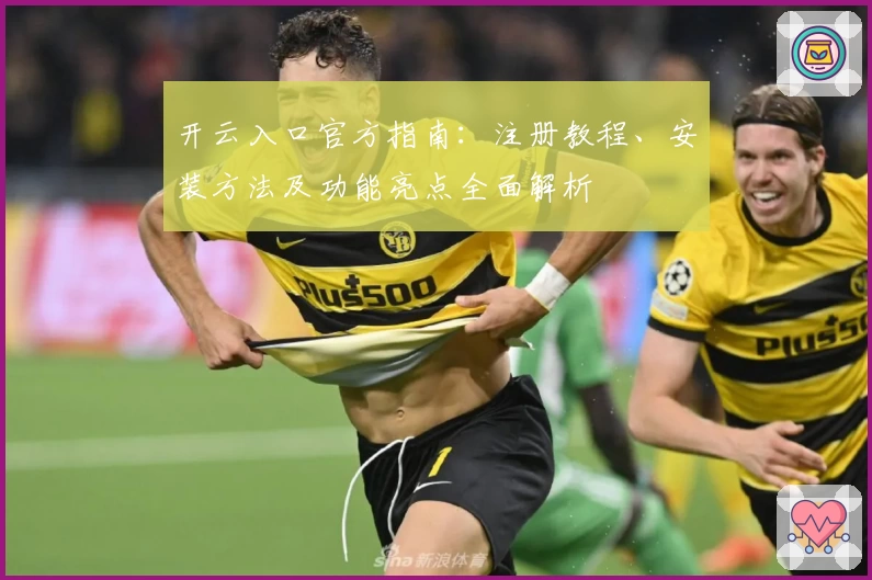 开云入口官方指南：注册教程、安装方法及功能亮点全面解析