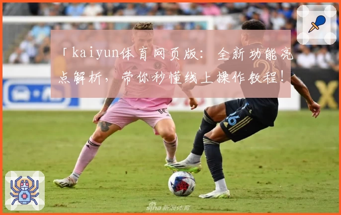 「kaiyun体育网页版：全新功能亮点解析，带你秒懂线上操作教程！」