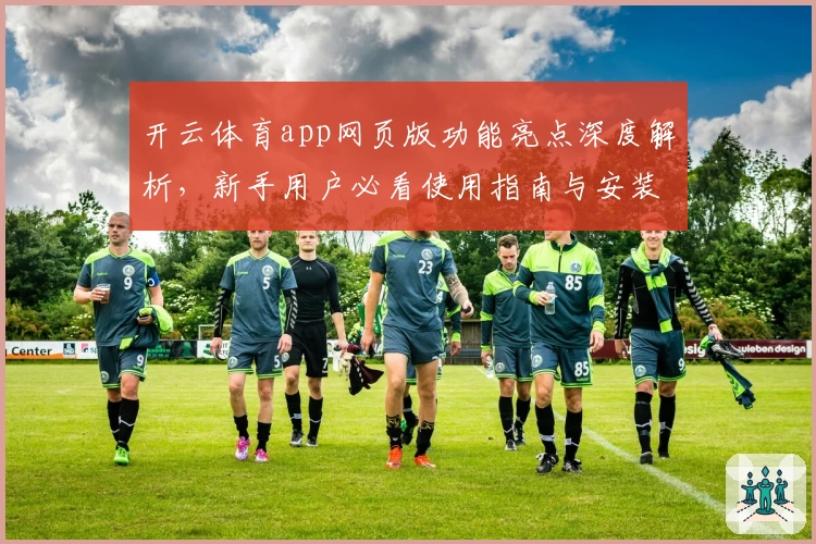 开云体育app网页版功能亮点深度解析，新手用户必看使用指南与安装教程