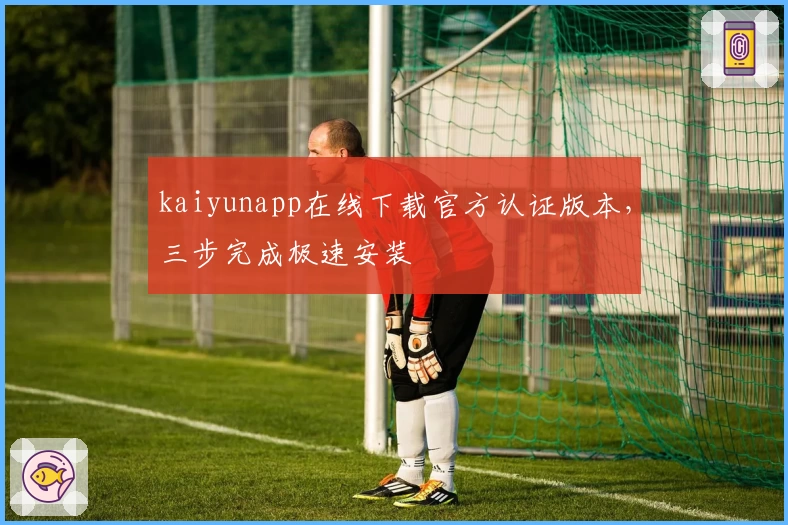 kaiyunapp在线下载官方认证版本，三步完成极速安装