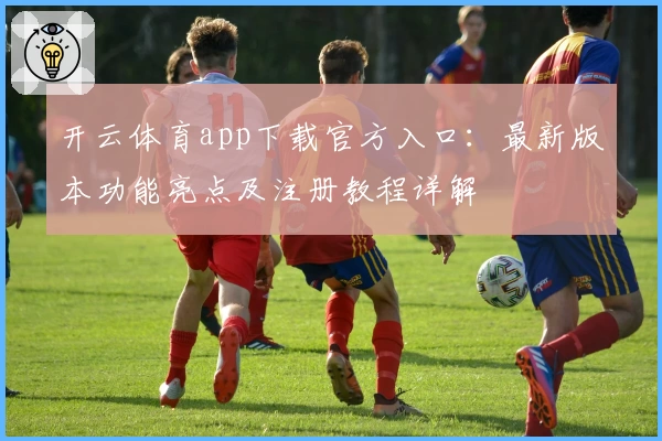 开云体育app下载官方入口：最新版本功能亮点及注册教程详解
