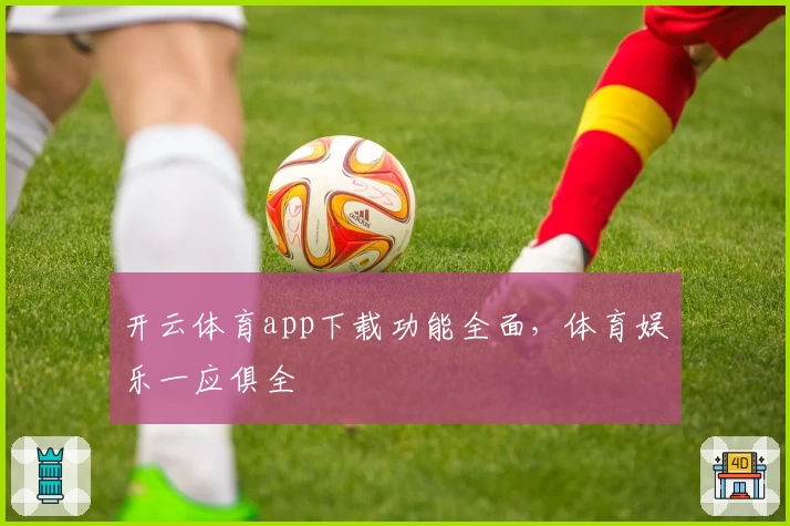 开云体育app下载功能全面,体育娱乐一应俱全