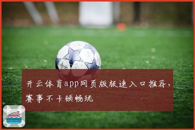 开云体育app网页版极速入口推荐，赛事不卡顿畅玩