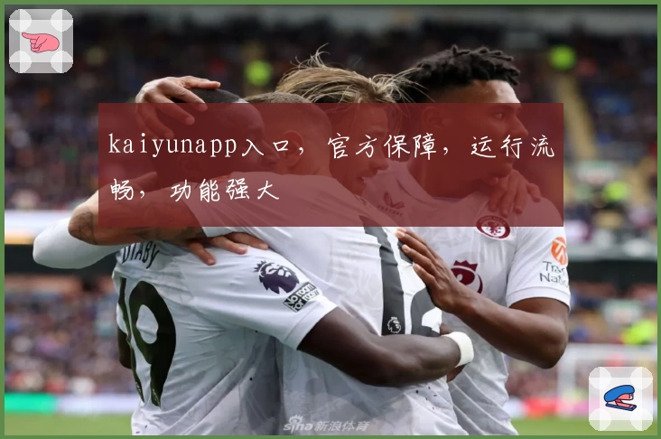 kaiyunapp入口，官方保障，运行流畅，功能强大