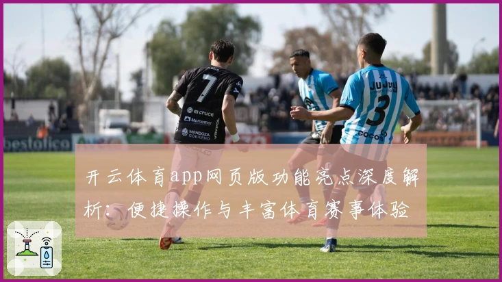 开云体育app网页版功能亮点深度解析：便捷操作与丰富体育赛事体验全攻略
