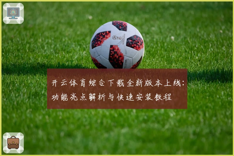 开云体育综合下载全新版本上线：功能亮点解析与快速安装教程