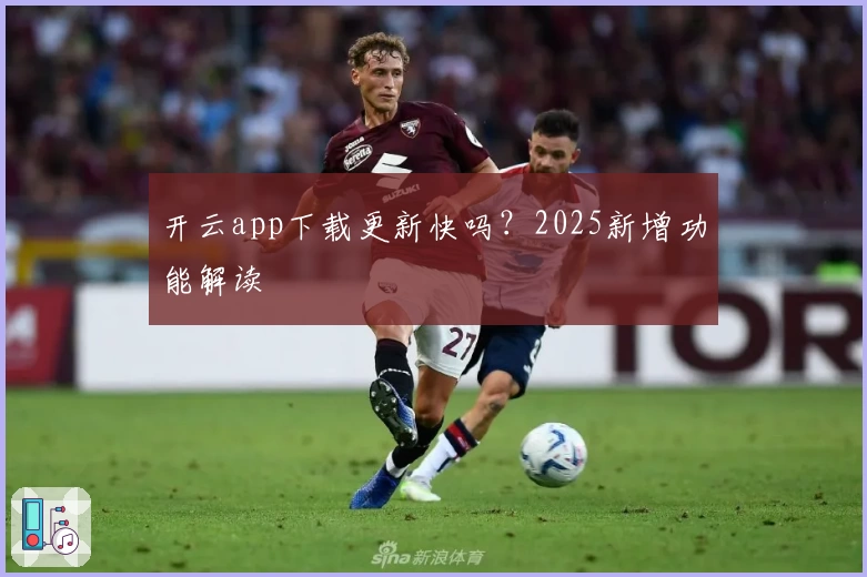 开云app下载更新快吗？2025新增功能解读