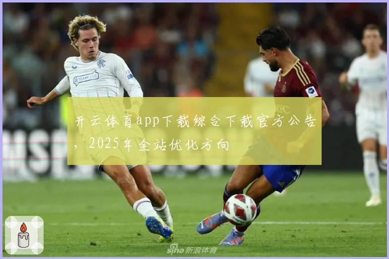开云体育app下载综合下载官方公告，2025年全站优化方向