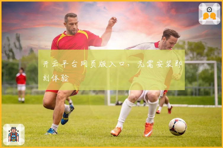 开云平台网页版入口，无需安装即刻体验