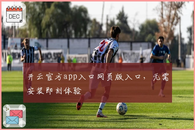 开云官方app入口网页版入口,无需安装即刻体验